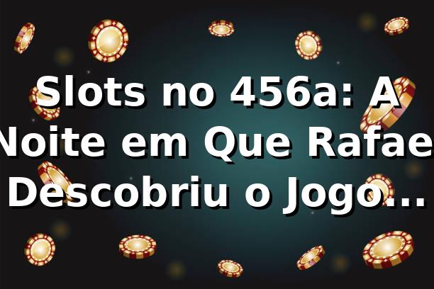 Slots no 456a: A Noite em Que Rafael Descobriu o Jogo Certo
